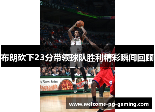 布朗砍下23分带领球队胜利精彩瞬间回顾 布朗砍下23分带领球队胜利精彩瞬间回顾
