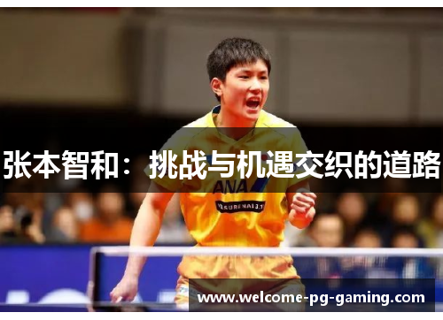 张本智和:挑战与机遇交织的道路 张本智和:挑战与机遇交织的道路