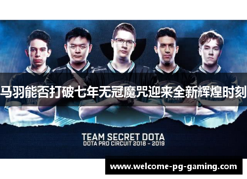 马羽能否打破七年无冠魔咒迎来全新辉煌时刻