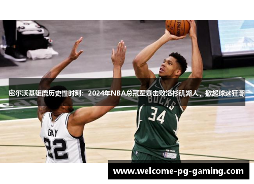 密尔沃基雄鹿历史性时刻:2024年NBA总冠军赛击败洛杉矶湖人,掀起球迷狂潮 密尔沃基雄鹿历史性时刻:2024年NBA总冠军赛击败洛杉矶湖人,掀起球迷狂潮