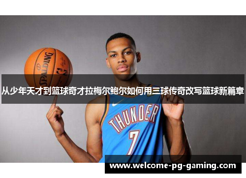 从少年天才到篮球奇才拉梅尔鲍尔如何用三球传奇改写篮球新篇章