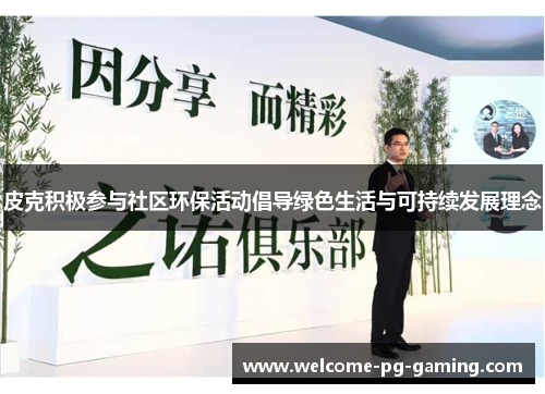 皮克积极参与社区环保活动倡导绿色生活与可持续发展理念 皮克积极参与社区环保活动倡导绿色生活与可持续发展理念
