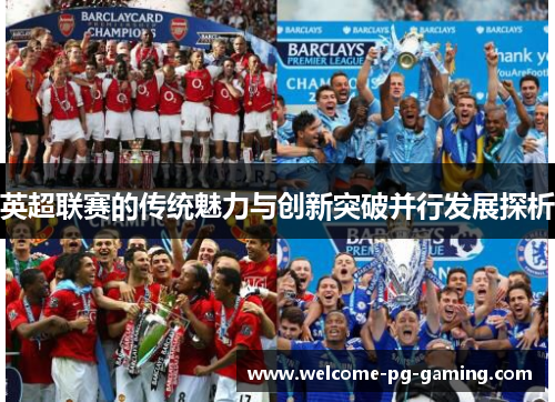 英超联赛的传统魅力与创新突破并行发展探析 英超联赛的传统魅力与创新突破并行发展探析