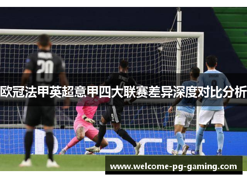 欧冠法甲英超意甲四大联赛差异深度对比分析