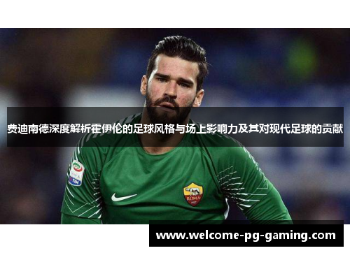 费迪南德深度解析霍伊伦的足球风格与场上影响力及其对现代足球的贡献