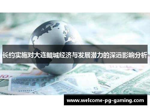 长约实施对大连鲲城经济与发展潜力的深远影响分析