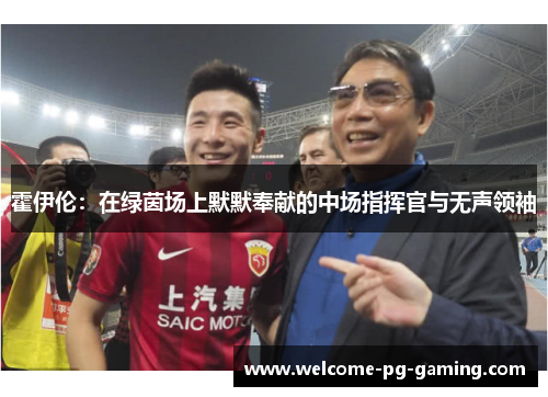 霍伊伦:在绿茵场上默默奉献的中场指挥官与无声领袖 霍伊伦:在绿茵场上默默奉献的中场指挥官与无声领袖