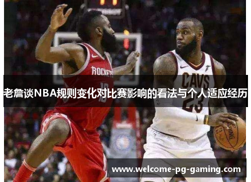 老詹谈NBA规则变化对比赛影响的看法与个人适应经历