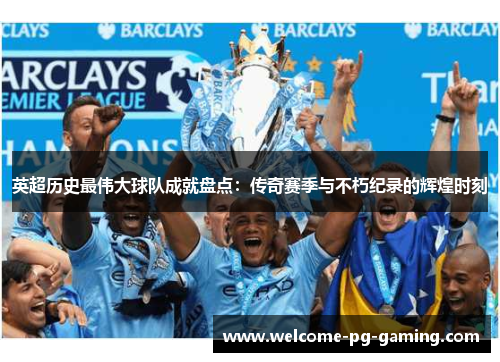 英超历史最伟大球队成就盘点：传奇赛季与不朽纪录的辉煌时刻