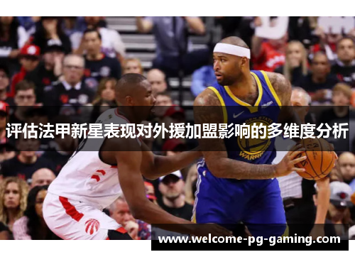 评估法甲新星表现对外援加盟影响的多维度分析