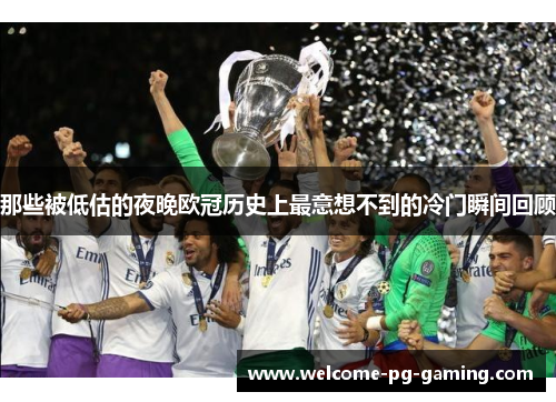 那些被低估的夜晚欧冠历史上最意想不到的冷门瞬间回顾