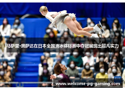 马萨里·奥萨达在日本全国滑冰锦标赛中夺冠展现出超凡实力