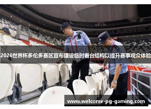 2026世界杯多伦多赛区宣布建设临时看台结构以提升赛事观众体验