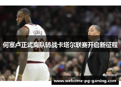 何塞卢正式离队转战卡塔尔联赛开启新征程